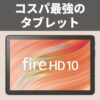 2万円以下で購入できるAmazonタブレット Fire HD 10（第13世代）を購入する前に知っておきたい5つのポイント
