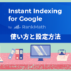 Instant Indexingで検索エンジンに速攻でインデックス！プラグインの使い方と設定方法