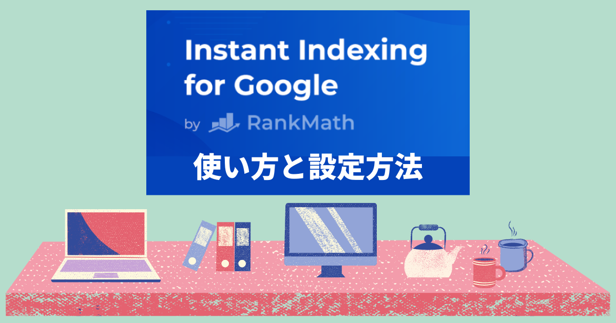 Instant Indexingで検索エンジンに速攻でインデックス！プラグインの使い方と設定方法